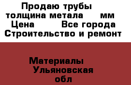 Продаю трубы 720 толщина метала 8-9 мм › Цена ­ 35 - Все города Строительство и ремонт » Материалы   . Ульяновская обл.,Димитровград г.